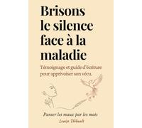 Brisons le silence face à la maladie: Témoignage et guide d’écriture pour apprivoiser son vécu. Panser les maux par les mots