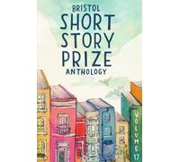 Bristol Short Story Prize Anthology Volume 17