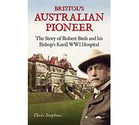 Bristol's Australian Pioneer: The Story of Robert Bush and His Bishop's Knoll Wwl Hospital