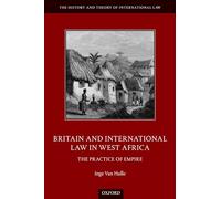 Britain and International Law in West Africa: The Practice of Empire (The History and Theory of International Law)