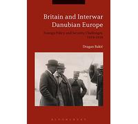 Britain and Interwar Danubian Europe: Foreign Policy and Security Challenges, 1919-1936