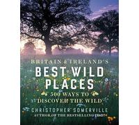 Britain and Ireland's Best Wild Places: 500 Ways to Discover the Wild