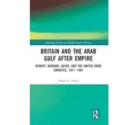 Britain and the Arab Gulf after Empire: Kuwait, Bahrain, Qatar, and the United Arab Emirates, 1971-1981 (Routledge Studies in Middle Eastern History)