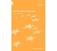 Britain and the Balkans: 1991 until the Present (Routledge Advances in European Politics)