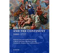 Britain and the Continent 1660-1727: Political Crisis and Conflict Resolution in Mural Paintings at Windsor, Chelsea, Chatsworth, Hampton Court and Greenwich