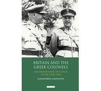 Britain and the Greek Colonels: Accommodating the Junta in the Cold War (International Library of Twentieth Century History)