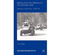Britain and the Origins of the Vietnam War: UK Policy in Indo-China, 1943-50 (Global Conflict and Security since 1945)