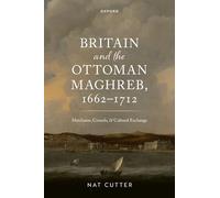 Britain and the Ottoman Maghreb, 1662-1712: Merchants, Consuls, and Cultural Exchange