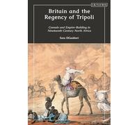 Britain and the Regency of Tripoli: Consuls and Empire-Building in Nineteenth-Century North Africa