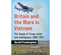 Britain and the Wars in Vietnam: The Supply of Troops, Arms and Intelligence, 1945-1975