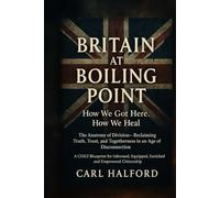 Britain at Boiling Point: How We Got Here. How We Heal.: The Anatomy of Division - Reclaiming Truth, Trust, and Togetherness in an Age of Disconnection.
