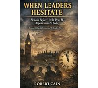 Britain Before World War II - Appeasement & Delay: Britain’s Delayed Decisions and the Road to War (WHEN LEADERS HESITATE)