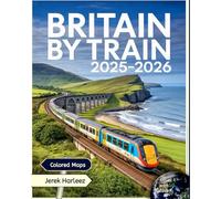 Britain by Train 2025-2026: The Essential Guide to Scenic Rail Journeys, Outdoor Adventures, Hidden Gems, and Local Travel Insights [Colored]