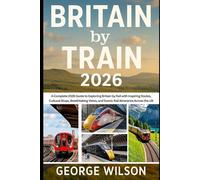 Britain by Train 2026: A Complete 2026 Guide to Exploring Britain by Rail with Inspiring Routes, Cultural Stops, Breathtaking Views, and Scenic Rail Itineraries Across the UK