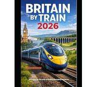 BRITAIN BY TRAIN 2026: Adventures Through Britain’s Changing Horizons: 76 (The Train Traveler Series)
