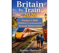 Britain by Train 2026: Discover Iconic Landscapes, Historic Cities and Coastal Escapes by Rail with Practical Planning Tools, Insider Stops and Inspiring Multi Day Itineraries