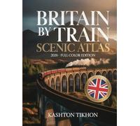 BRITAIN BY TRAIN SCENIC ATLAS 2026: THE ULTIMATE GUIDE TO ICONIC ROUTES, HIDDEN GEMS & MUST-SEE DESTINATIONS BY RAIL