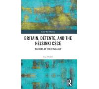 Britain, Détente, and the Helsinki CSCE: 'Fathers of the Final Act’ (Cold War History)