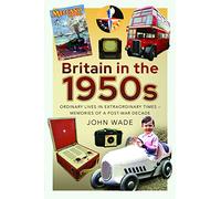 Britain in the 1950s: Ordinary Lives in Extraordinary Times - Memories of a Post-War Decade