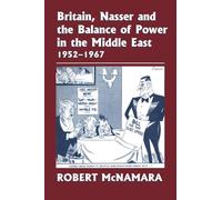 Britain, Nasser and the Balance of Power in the Middle East, 1952-1977: From The Eygptian Revolution to the Six Day War