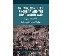 Britain, Northern Rhodesia and the First World War: Forgotten Colonial Crisis (Studies in Military and Strategic History)