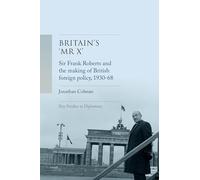 Britain’s 'Mr X’: Sir Frank Roberts and the Making of British Foreign Policy, 1930-68 (Key Studies in Diplomacy)