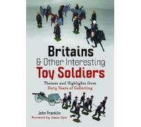 Britains and Other Interesting Toy Soldiers : Themes and Highlights from Sixty Years of Collecting