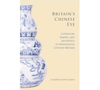 Britain's Chinese Eye: Literature, Empire, and Aesthetics in Nineteenth-Century Britain