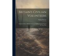 Britain's Civilian Volunteers; Authorized Story of British Voluntary aid Detachment Work in the Great War