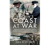 Britain's Coast at War: Invasion Threat, Coastal Forces, Bombardment and Training for D-Day