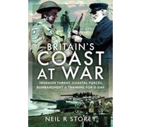 Britain's Coast at War : Invasion Threat, Coastal Forces, Bombardment and Training for D-Day