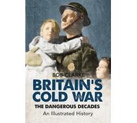 Britain's Cold War: The Dangerous Decades An Illustrated History