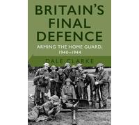 Britain's Final Defence: Arming the Home Guard 1940-1944