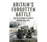 Britain's Forgotten Battle : The Reichswald Forest Campaign, 1945