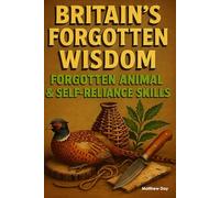 BRITAIN'S FORGOTTEN WISDOM: FORGOTTEN ANIMAL & SELFRELIANCE SKILLS (BRITAIN'S FORGOTTEN WISDOM - Traditional Skills Worth Remembering)