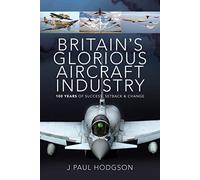 Britain's Glorious Aircraft Industry: 100 Years of Success, Setback and Change