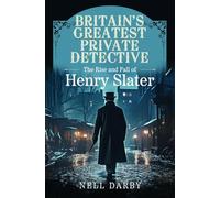 Britain's Greatest Private Detective: The Rise and Fall of Henry Slater