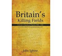 Britain's Killing Fields : Volume 1: Southern Nigeria 1900 - 1930