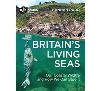 Britain's Living Seas: Our Coastal Wildlife and How We Can Save It