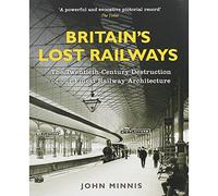 Britain's Lost Railways: The Twentieth-Century Destruction of Our Finest Railway Architecture