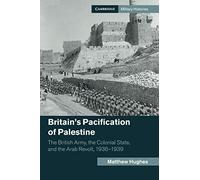 Britain's Pacification of Palestine: The British Army, the Colonial State, and the Arab Revolt, 1936-1939 (Cambridge Military Histories)