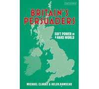 Britain's Persuaders : Soft Power in a Hard World