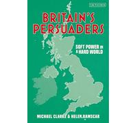Britain's Persuaders: Soft Power in a Hard World