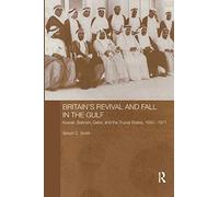 Britain's Revival and Fall in the Gulf: Kuwait, Bahrain, Qatar, and the Trucial States, 1950-71 (Routledge Studies in the Modern History of the Middle East)