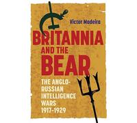 Britannia and the Bear: The Anglo-Russian Intelligence Wars, 1917-1929