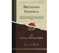 Britannia Saxonica: A Map of Britain During the Saxon Octarchy, Accompanied By a Table Shewing and the Mutations in the Saxon Kingdoms the Genealogies ... to the Saxon Period (Classic Reprint)