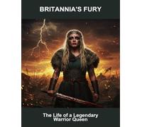 Britannia'S Fury: The Life Of A Legendary Warrior Queen