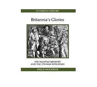 Britannia's Glories: The Walpole Ministry and the 1739 War with Spain (Royal Historical Society Studies in History New Series)