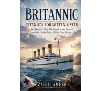 Britannic: Titanic’s Forgotten Sister: The Hospital Ship That Sank in the Aegean and the Untold Story of Her Final Voyage