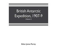 British Antarctic Expedition, 1907-9, under the command of Sir E.H. Shackleton, c.v.o. Reports on the scientific investigations (Volume I) Biology